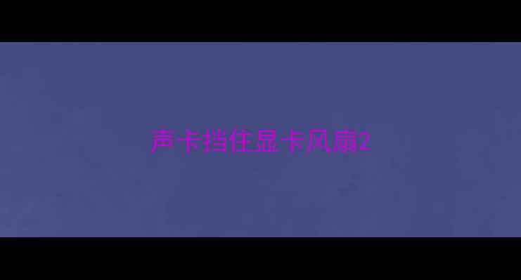 声卡挡住显卡风扇