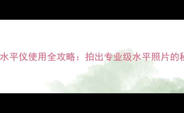 富士相机水平仪使用全攻略拍出专业级水平照片的秘诀