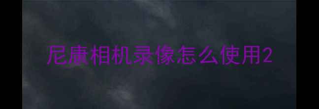 图片 尼康相机录像怎么使用2