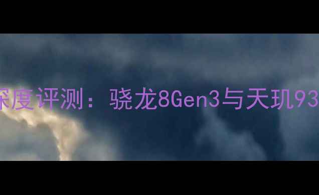 度手机显卡性能深度评测骁龙8Gen3与天玑9300谁更胜一筹