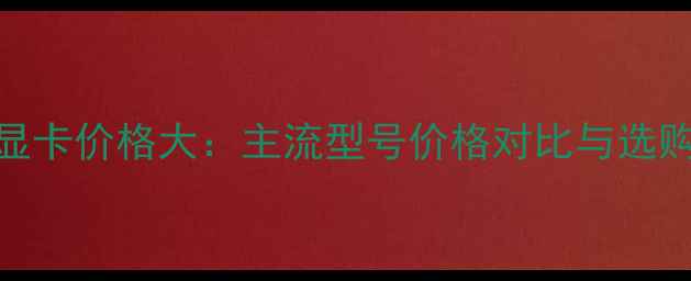 影驰显卡价格大主流型号价格对比与选购指南