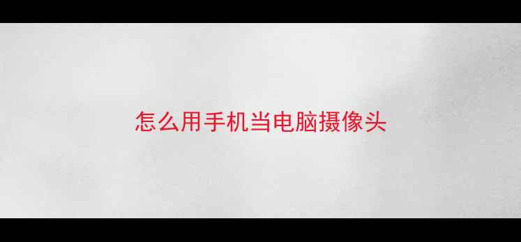 怎么用手机当电脑摄像头