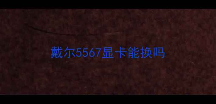图片 戴尔5567显卡能换吗