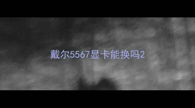 图片 戴尔5567显卡能换吗2
