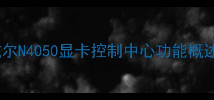 戴尔N4050显卡控制中心功能概述