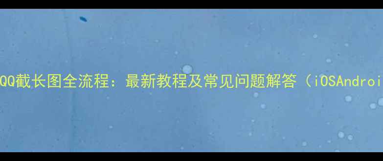 图片 手机QQ截长图全流程：最新教程及常见问题解答（iOSAndroid）2