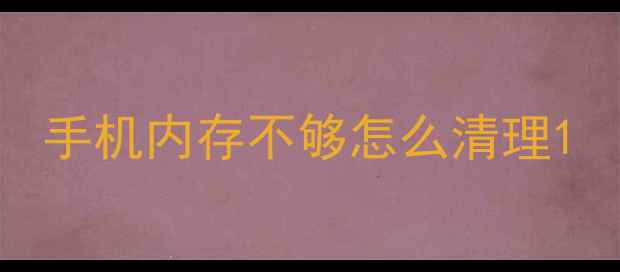 手机内存不够怎么清理