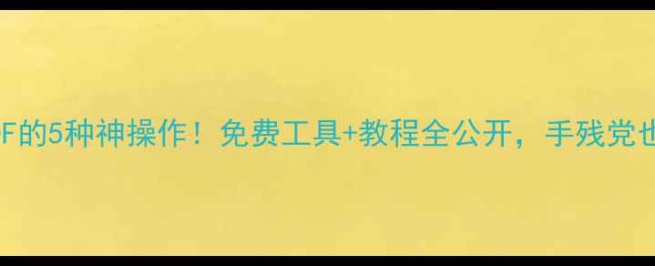 手机图片转PDF的5种神操作免费工具教程全公开手残党也能3分钟搞定