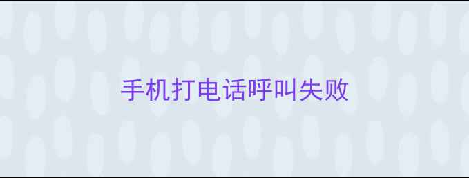 手机打电话呼叫失败