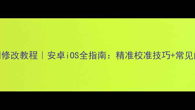 手机时间修改教程安卓iOS全指南精准校准技巧常见问题解答