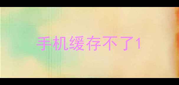 图片 手机缓存不了1