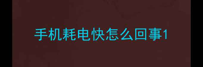 手机耗电快怎么回事