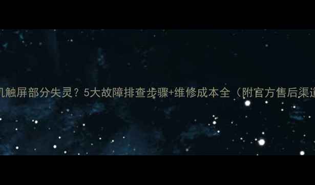 手机触屏部分失灵5大故障排查步骤维修成本全附官方售后渠道