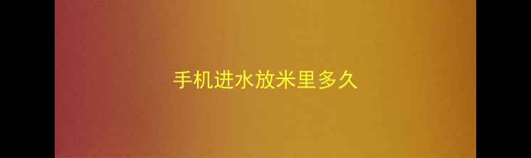 图片 手机进水放米里多久