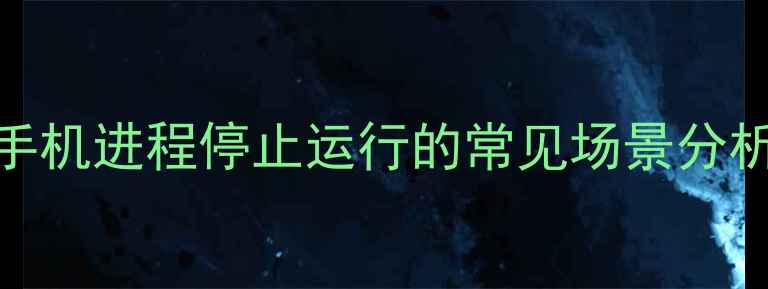 图片 手机进程停止运行的常见场景分析
