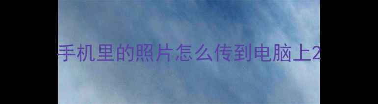 手机里的照片怎么传到电脑上