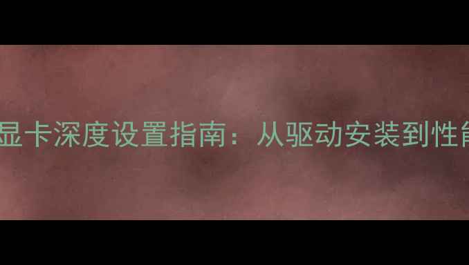 技嘉主板显卡深度设置指南从驱动安装到性能调优全