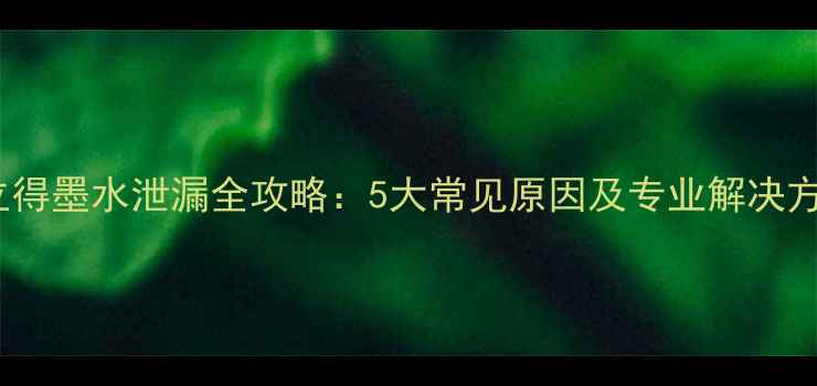 图片 拍立得墨水泄漏全攻略：5大常见原因及专业解决方法1