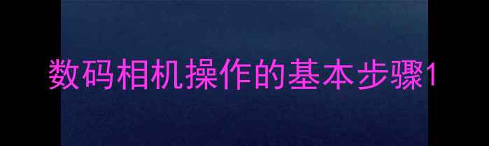 数码相机操作的基本步骤
