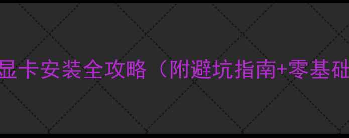图片 新手必看！显卡安装全攻略（附避坑指南+零基础图文步骤）