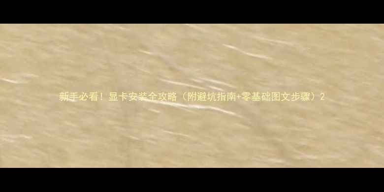 新手必看显卡安装全攻略附避坑指南零基础图文步骤