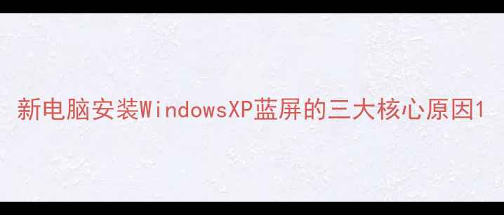 图片 新电脑安装WindowsXP蓝屏的三大核心原因1