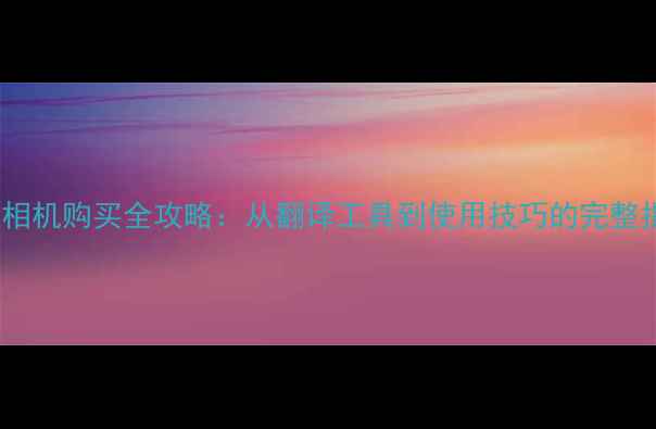 图片 日语相机购买全攻略：从翻译工具到使用技巧的完整指南2