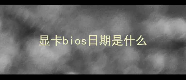 显卡bios日期是什么