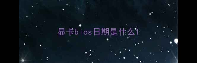 图片 显卡bios日期是什么1