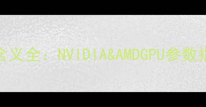 显卡型号字母含义全NVIDIAAMDGPU参数指南最新版