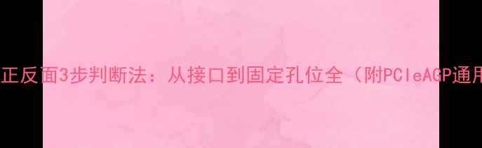 显卡安装正反面3步判断法从接口到固定孔位全附PCIeAGP通用指南