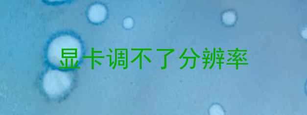 显卡调不了分辨率
