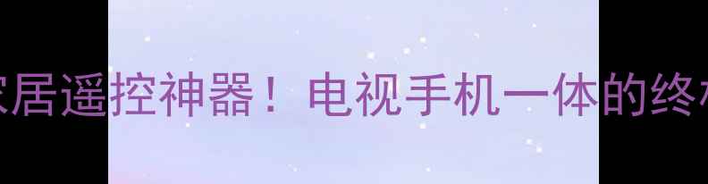智能家居遥控神器电视手机一体的终极指南