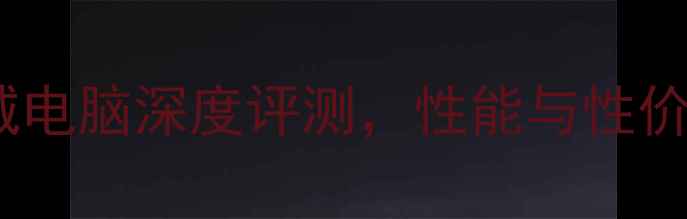 图片 最佳选择：长城电脑深度评测，性能与性价比的完美平衡2