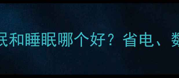 图片 深度对比指南电脑休眠和睡眠哪个好？省电、数据安全与使用场景全