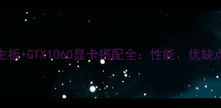 图片 深度测评B75主板+GTX1060显卡搭配全：性能、优缺点及选购指南1