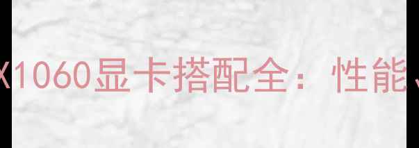图片 深度测评B75主板+GTX1060显卡搭配全：性能、优缺点及选购指南2