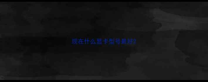 现在什么显卡型号最好