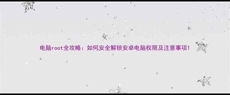 图片 电脑root全攻略：如何安全解锁安卓电脑权限及注意事项1