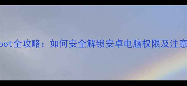 图片 电脑root全攻略：如何安全解锁安卓电脑权限及注意事项2