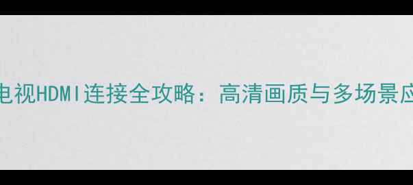 电脑与电视HDMI连接全攻略高清画质与多场景应用指南