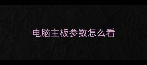 图片 电脑主板参数怎么看