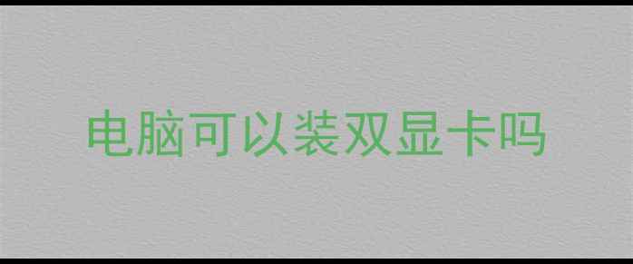 图片 电脑可以装双显卡吗