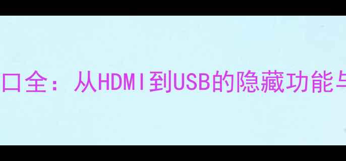 电脑后置接口全从HDMI到USB的隐藏功能与使用指南