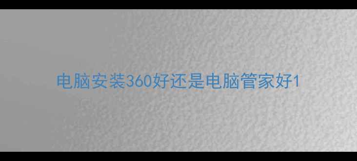 电脑安装360好还是电脑管家好