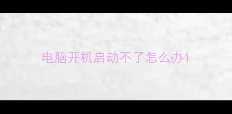 电脑开机启动不了怎么办