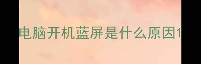 图片 电脑开机蓝屏是什么原因1