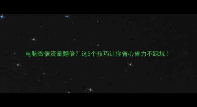图片 电脑微信流量翻倍？这5个技巧让你省心省力不踩坑！