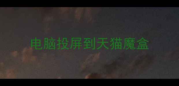 图片 电脑投屏到天猫魔盒