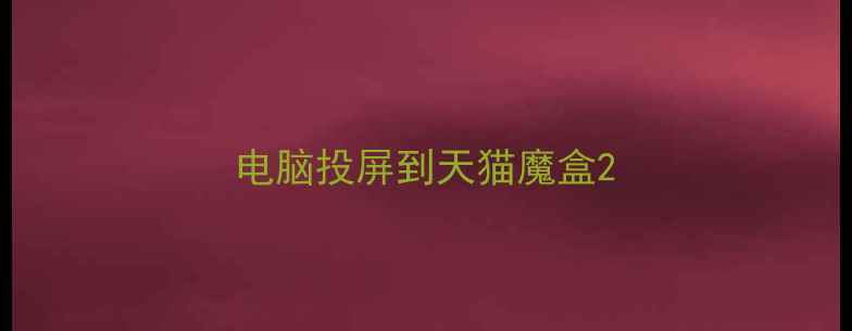 图片 电脑投屏到天猫魔盒2